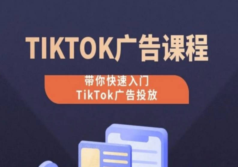 TikTok广告投放课程，从0-1实操课，带你快速入门TikTok广告投放-梦合出海