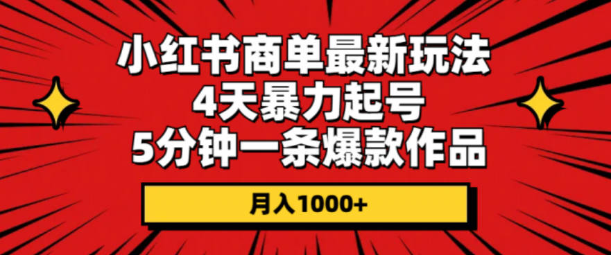 小红书商单最新玩法 4天暴力起号 5分钟一条爆款作品 月入1000+【项目拆解】