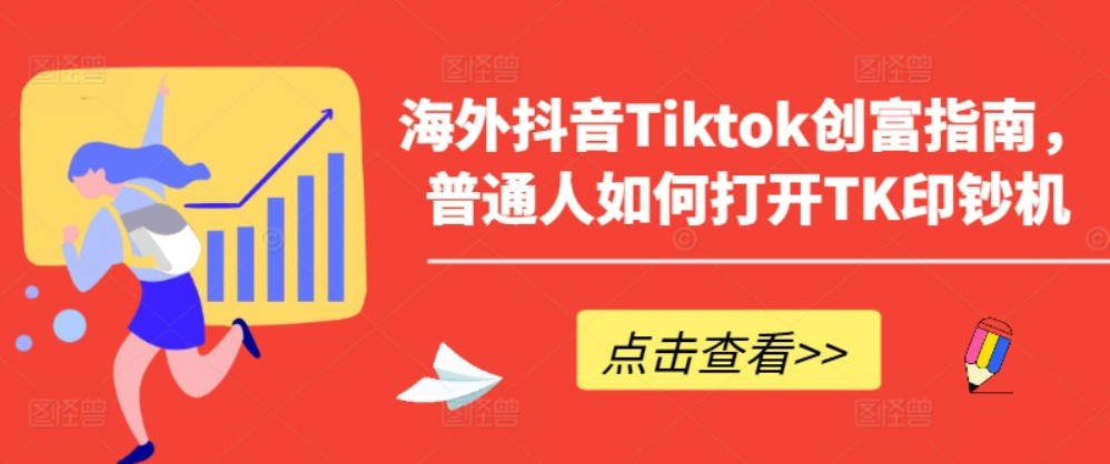 海外抖音Tiktok创富指南，普通人如何打开TK印钞机