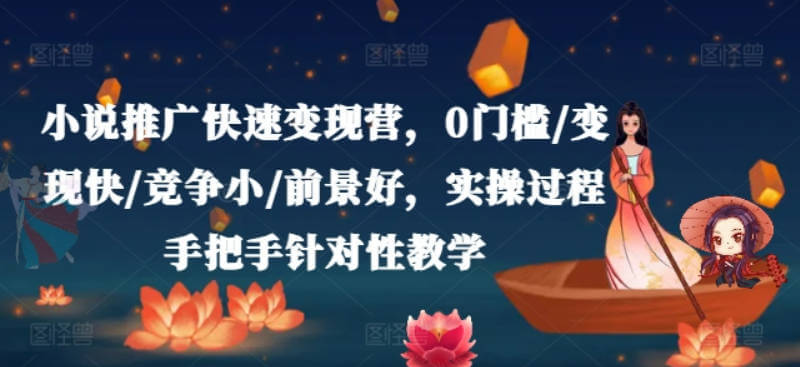 小说推广快速变现营，0门槛/变现快/竞争小/前景好，实操过程手把手针对性教学