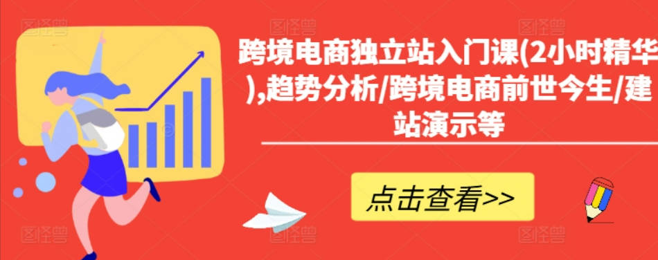 跨境电商独立站入门课(2小时精华),趋势分析/跨境电商前世今生/建站演示等