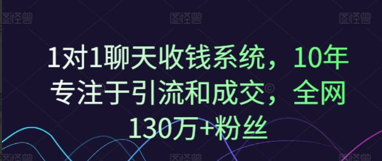 1对1聊天收钱系统，10年专注于引流和成交，全网130万+粉丝