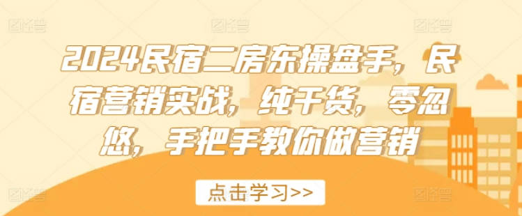 2024民宿二房东操盘手，民宿营销实战，纯干货，零忽悠，手把手教你做营销