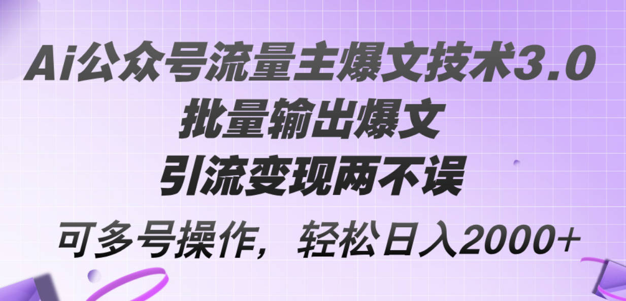 Ai公众号流量主爆文技术3.0，批量输出爆文，引流变现两不误，可多号操作【项目拆解】