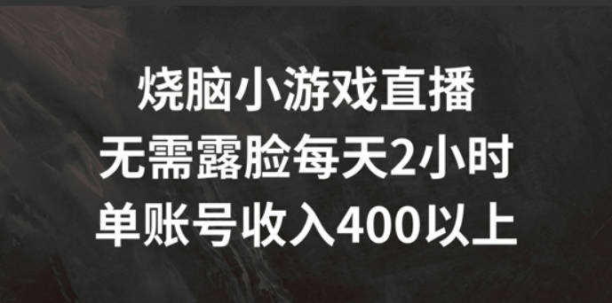 烧脑小游戏直播，无需露脸每天2小时，单账号日入400+【项目拆解】