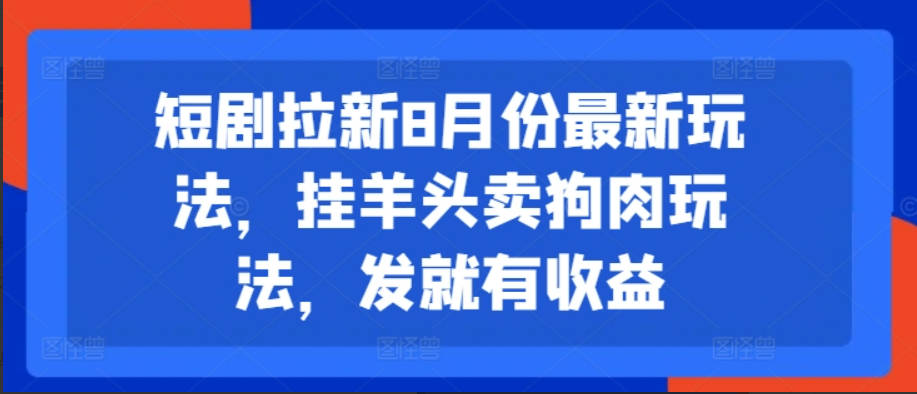 短剧拉新8月份最新玩法，挂羊头卖狗肉玩法，发就有收益【项目拆解】