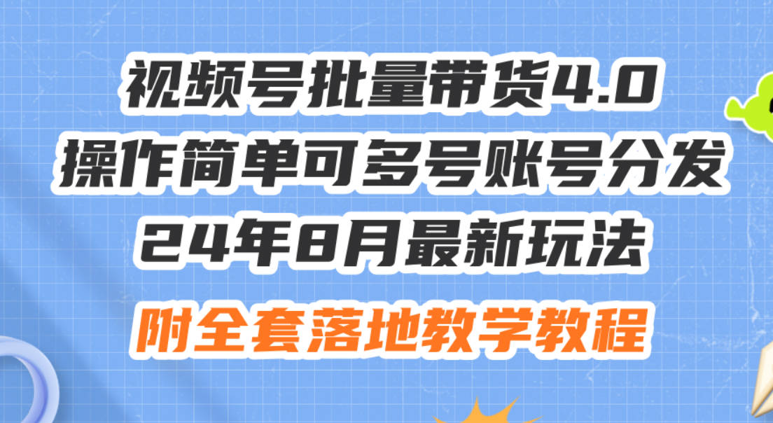 24年8月最新玩法视频号批量带货4.0，操作简单可多号账号分发，附全套落地教程【项目拆解】