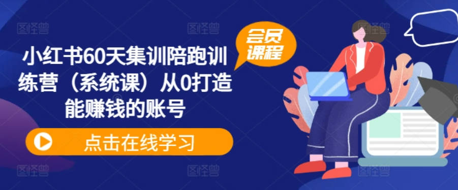 小红书60天集训陪跑训练营（系统课）从0打造能赚钱的账号