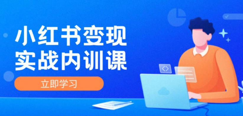 小红书IP变现运营实战内训课，0-1实现小红书-IP变现 底层逻辑/实战方法/训练结合