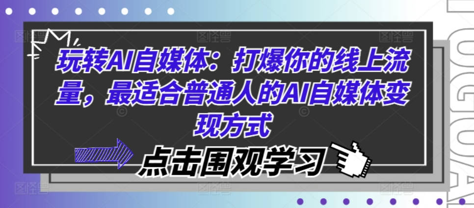 玩转AI自媒体：打爆你的线上流量，最适合普通人的AI自媒体变现方式