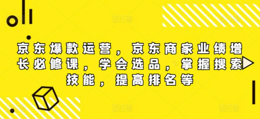 京东爆款运营，京东商家业绩增长必修课，学会选品，掌握搜索技能，提高排名等