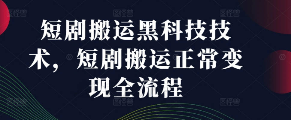 短剧搬运黑科技技术，短剧搬运正常变现全流程【项目拆解】