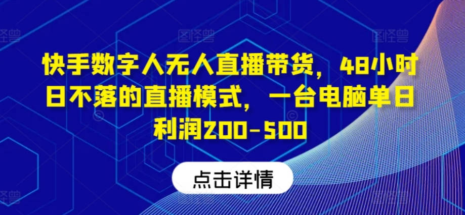 快手数字人无人直播带货，48小时日不落的直播模式，一台电脑单日利润200-500（0827更新）【项目拆解】