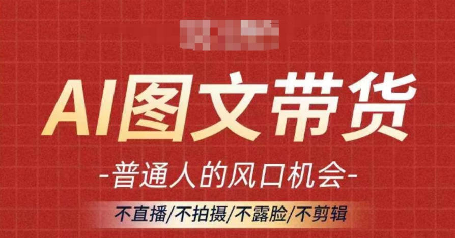 AI图文带货流量新趋势，普通人的风口机会，不直播/不拍摄/不露脸/不剪辑，轻松实现月入过万