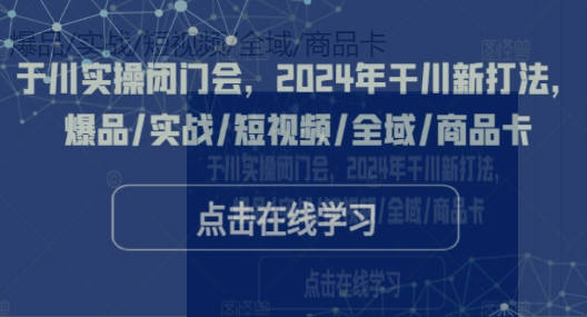 千川实操闭门会，2024年干川新打法，爆品/实战/短视频/全域/商品卡