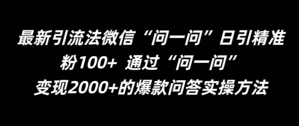 最新引流法微信“问一问”日引精准粉100+ 通过“问一问”【项目拆解】