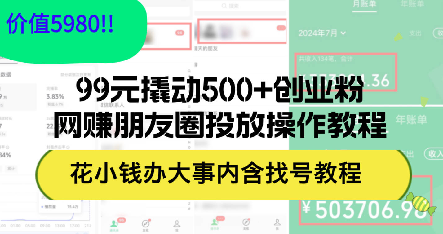 99元撬动500+创业粉，网赚朋友圈投放操作教程价值5980！花小钱办大事内含找号教程【项目拆解】