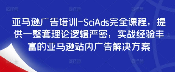 亚马逊广告培训-SciAds完全课程，提供一整套理论逻辑严密，实战经验丰富的亚马逊站内广告解决方案