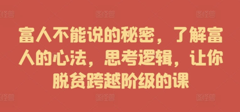 富人不能说的秘密，了解富人的心法，思考逻辑，让你脱贫跨越阶级的课