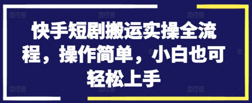 快手短剧搬运实操全流程，操作简单，小白也可轻松上手