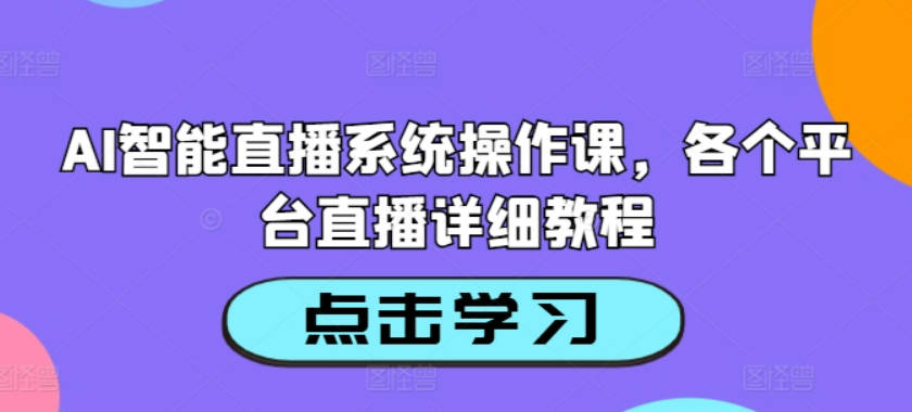 AI智能直播系统操作课，各个平台直播详细教程