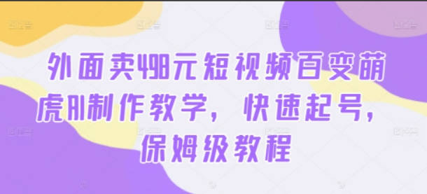 外面卖498元短视频百变萌虎AI制作教学，快速起号，保姆级教程【项目拆解】