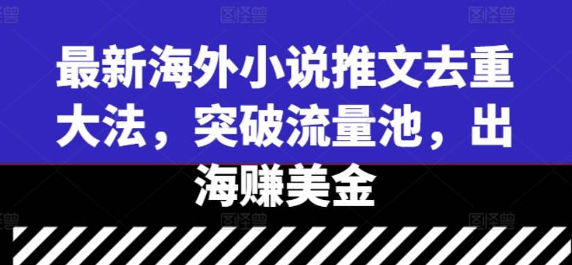 最新海外小说推文去重大法，突破流量池，出海赚美金【项目拆解】