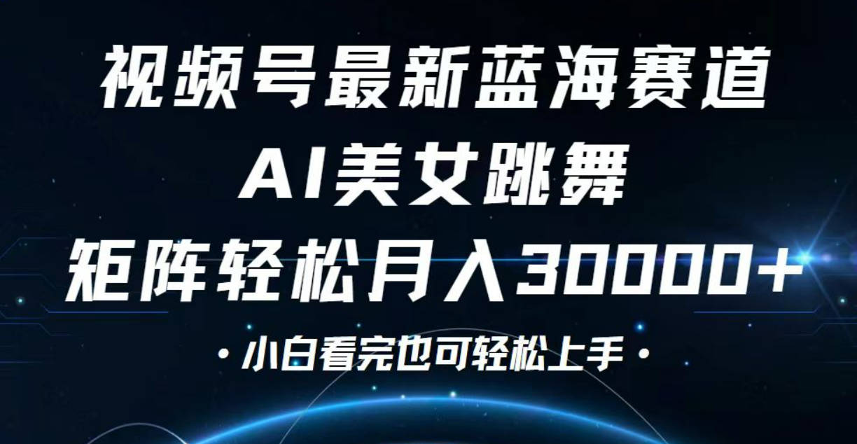 视频号最新蓝海赛道Al美女跳舞矩阵轻松月入30000+小白看完也可轻松上手【项目拆解】