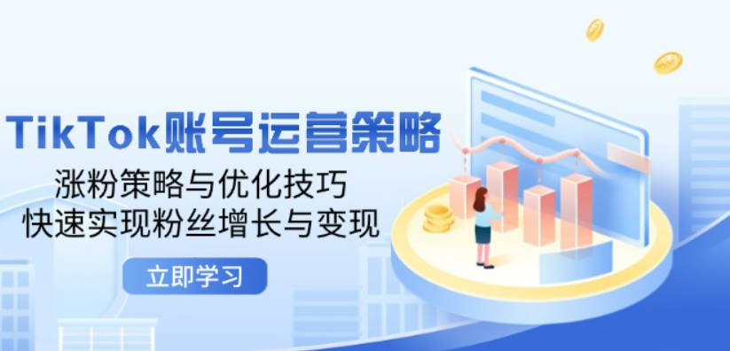 TikTok账号运营策略：涨粉策略与优化技巧，快速实现粉丝增长与变现