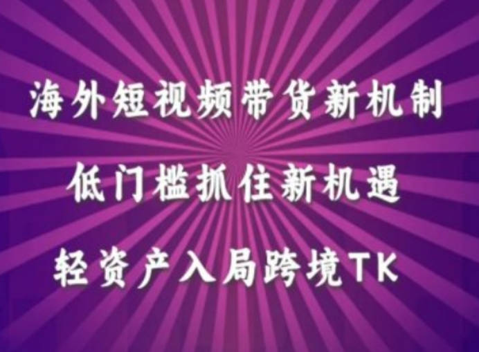 海外短视频Tiktok带货新机制，低门槛抓住新机遇，轻资产入局跨境TK