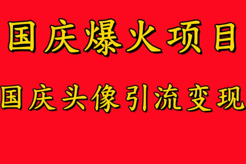 国庆爆火风口项目——国庆头像引流变现，零门槛高收益，小白也能起飞【项目拆解】