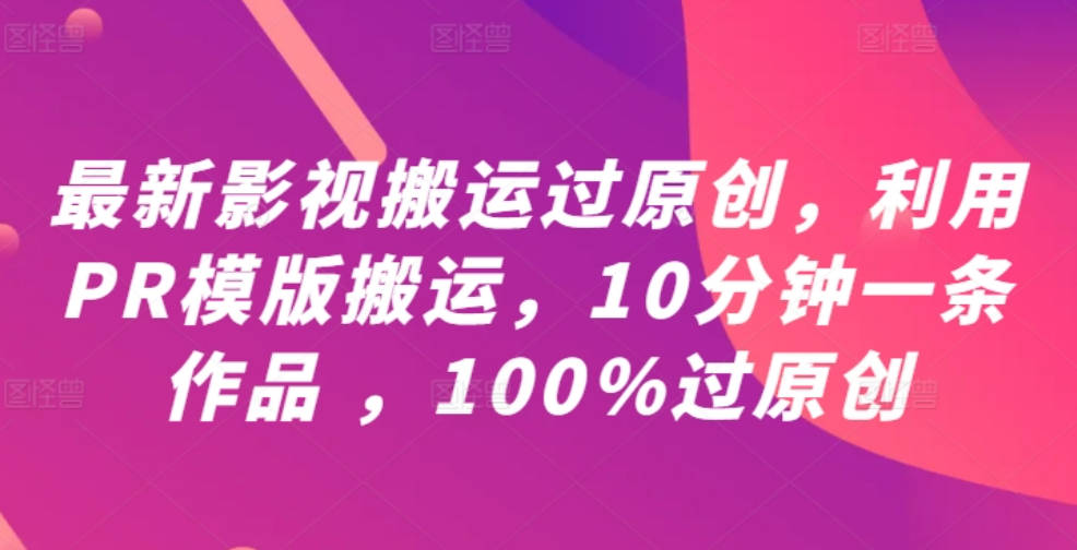 最新影视搬运过原创，利用PR模版搬运，10分钟一条作品 ，100%过原创【教程+PR模板】