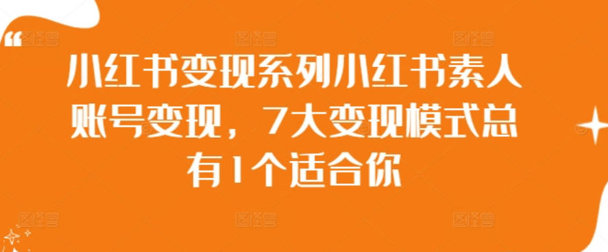 小红书变现系列小红书素人账号变现，7大变现模式总有1个适合你