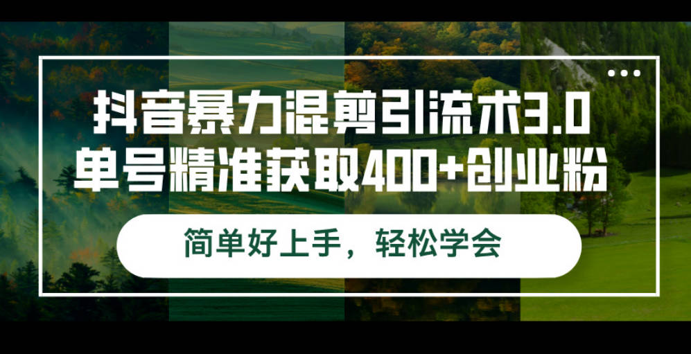 抖音暴力混剪引流术3.0单号精准获取400+创业粉简单好上手，轻松学会【项目拆解】