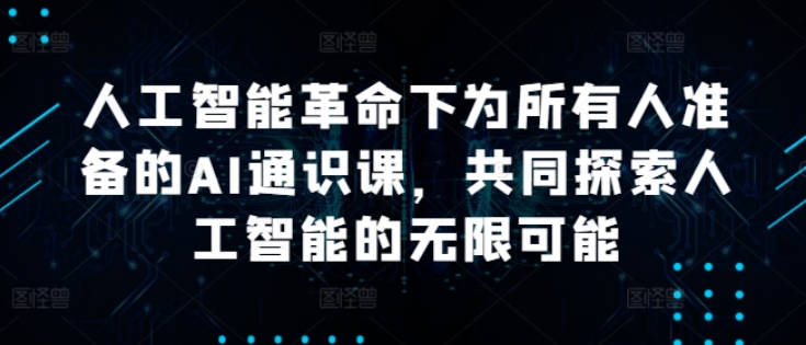 人工智能革命下为所有人准备的AI通识课，共同探索人工智能的无限可能