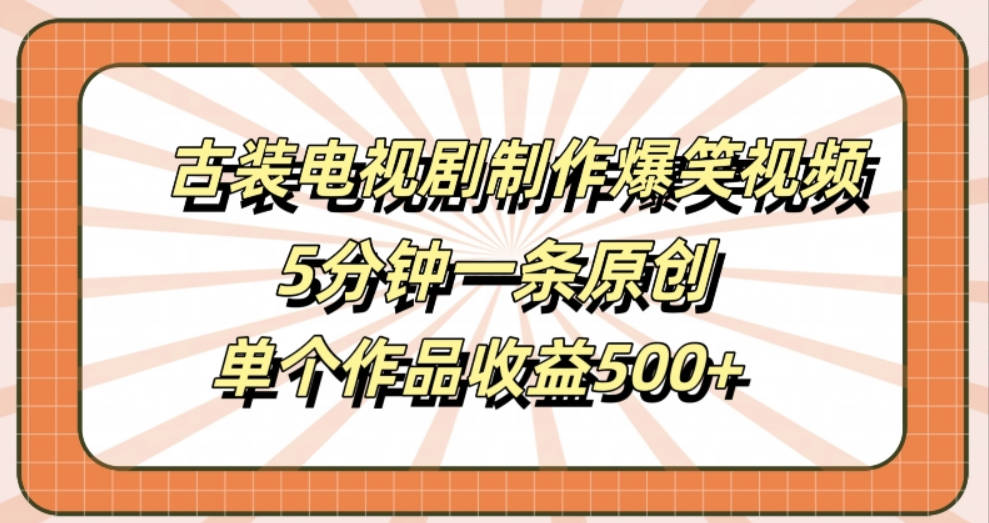 古装电视剧制作爆笑视频，5分钟一条原创，单个作品收益500+【项目拆解】