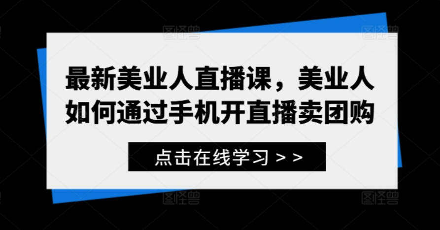 美业人直播训练营，最新美业人直播课，美业人如何通过手机开直播卖团购