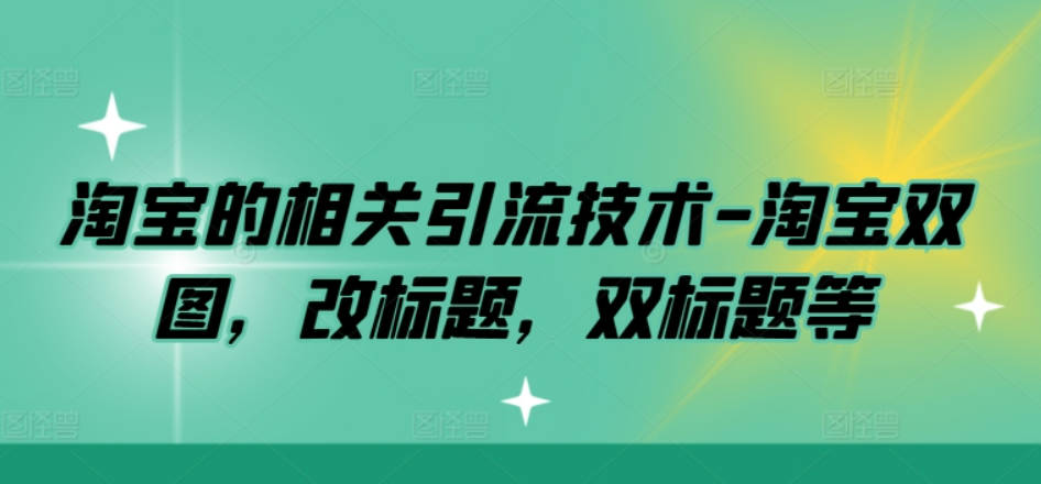 淘宝的相关引流技术-淘宝双图，改标题，双标题等