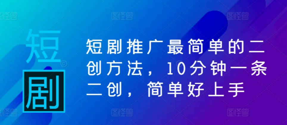 短剧推广最简单的二创方法，10分钟一条二创，简单好上手