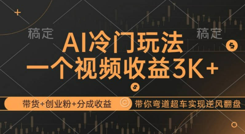 AI冷门玩法，带货+创业粉+分成收益带你弯道超车，实现逆风翻盘