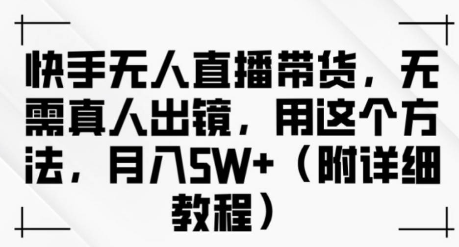 快手无人直播带货，无需真人出镜，用这个方法，月入过万(附详细教程)