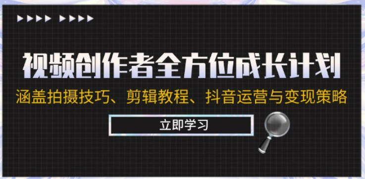 视频创作者全方位成长计划：涵盖拍摄技巧、剪辑教程、抖音运营与变现策略