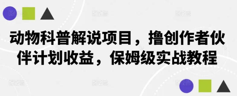 动物科普解说项目，撸创作者伙伴计划收益，保姆级实战教程