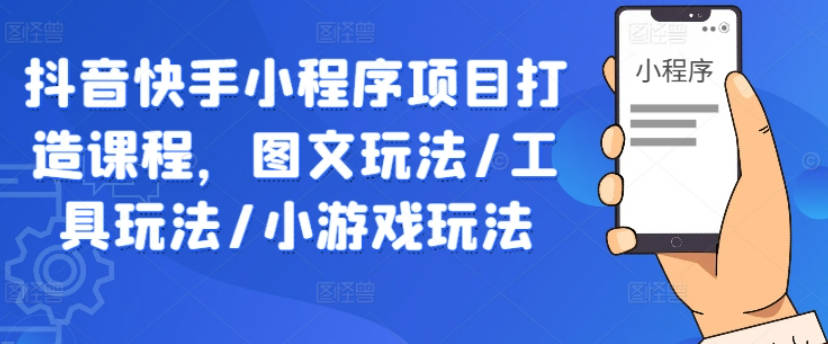 抖音快手小程序项目打造课程，图文玩法/工具玩法/小游戏玩法