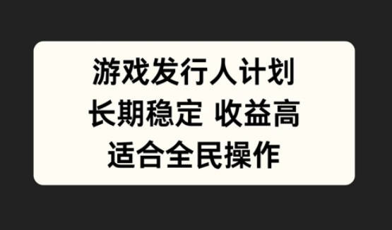 游戏发行人计划，长期稳定，适合全民操作【项目拆解】