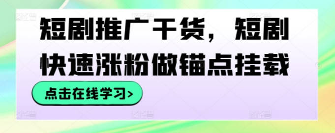 短剧推广干货，短剧快速涨粉做锚点挂载