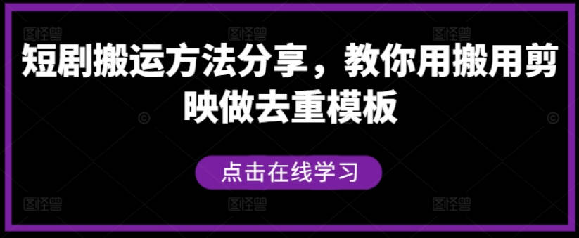 短剧搬运方法分享，教你用搬用剪映做去重模板