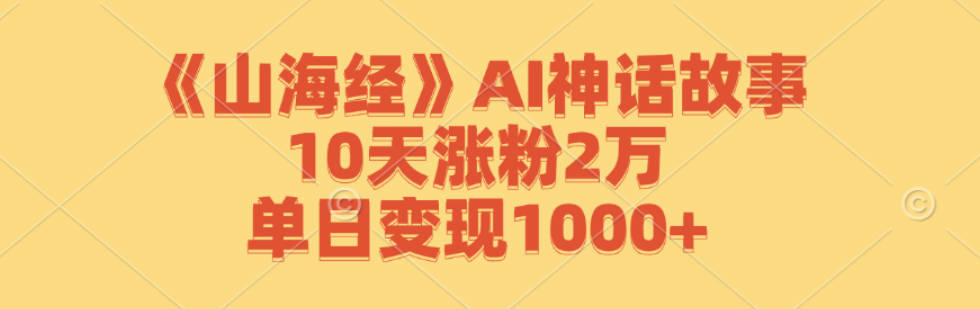 《山海经》AI神话故事，10天涨粉2万，单日变现1000+