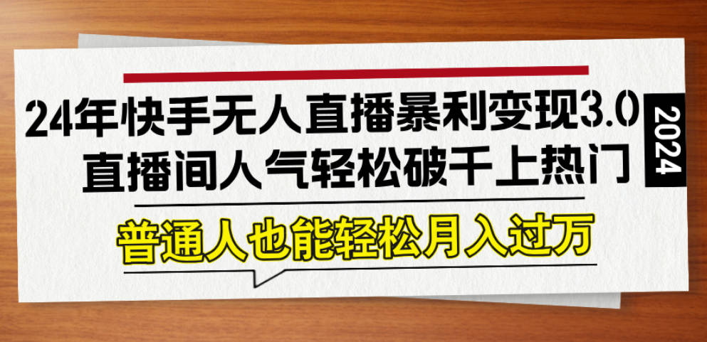 24年快手无人直播暴利变现3.0，直播间人气轻松破千上热门