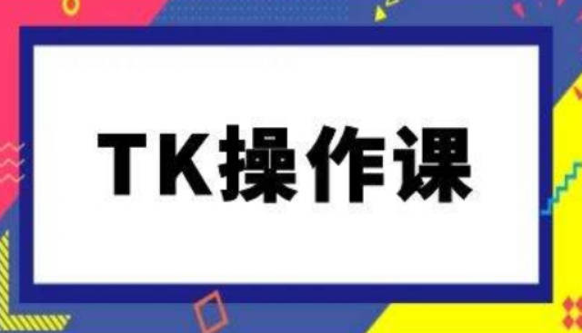 TK操作课，tiktok跨境电商教程